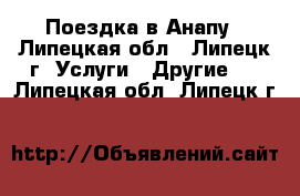 Поездка в Анапу - Липецкая обл., Липецк г. Услуги » Другие   . Липецкая обл.,Липецк г.